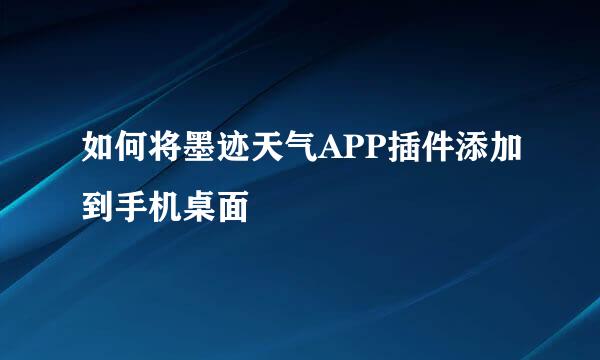 如何将墨迹天气APP插件添加到手机桌面