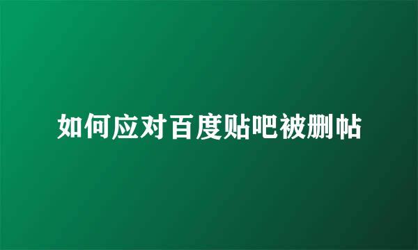 如何应对百度贴吧被删帖