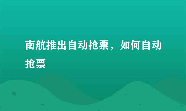 南航推出自动抢票，如何自动抢票