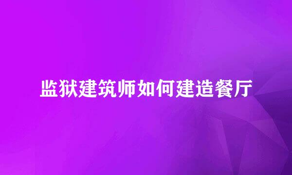 监狱建筑师如何建造餐厅