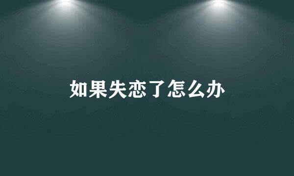 如果失恋了怎么办