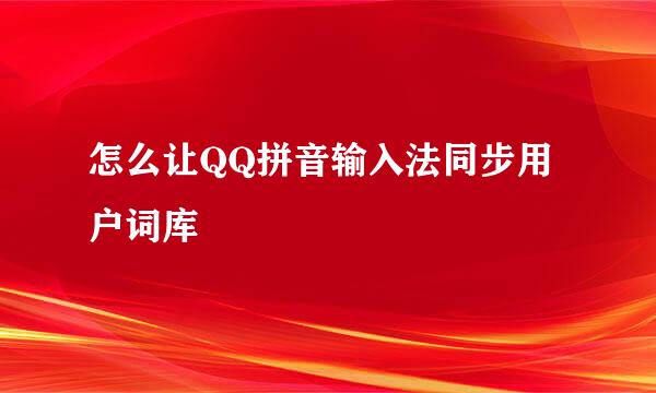 怎么让QQ拼音输入法同步用户词库