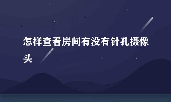 怎样查看房间有没有针孔摄像头