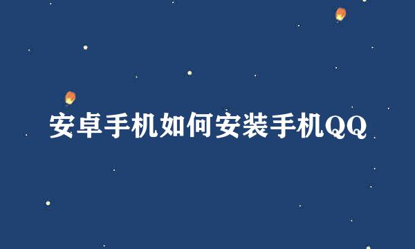 安卓手机如何安装手机QQ