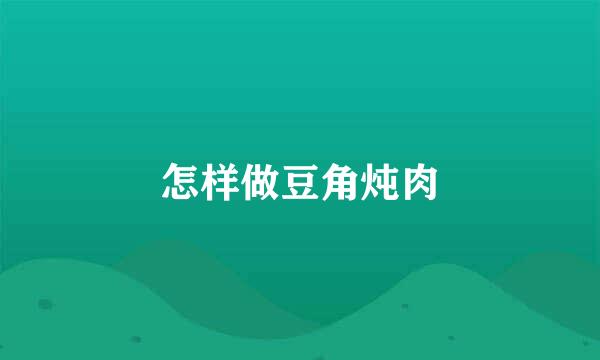 怎样做豆角炖肉