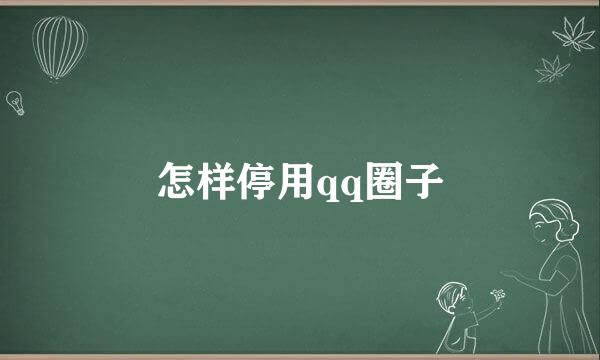怎样停用qq圈子