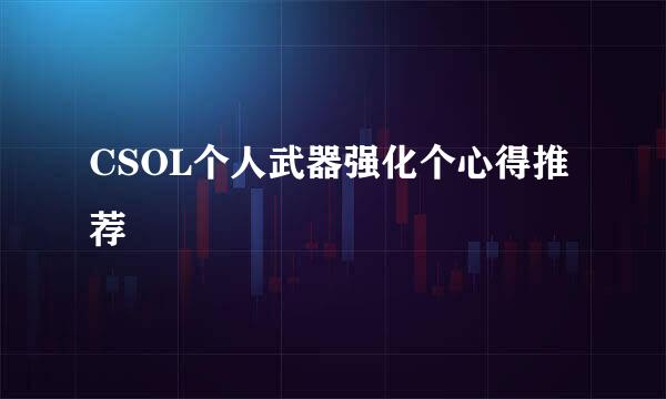 CSOL个人武器强化个心得推荐