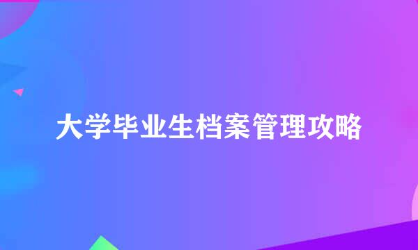 大学毕业生档案管理攻略