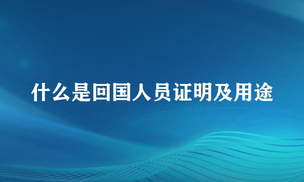 什么是回国人员证明及用途
