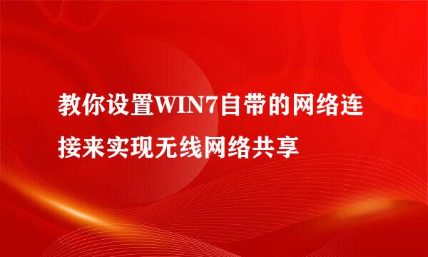 教你设置WIN7自带的网络连接来实现无线网络共享