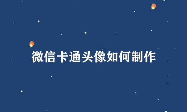 微信卡通头像如何制作