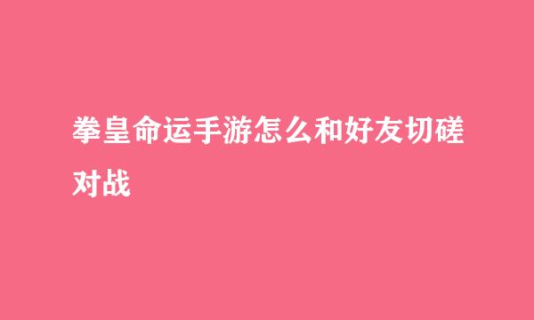 拳皇命运手游怎么和好友切磋对战