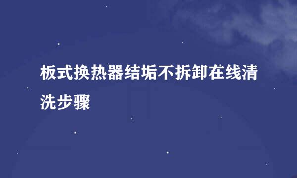 板式换热器结垢不拆卸在线清洗步骤