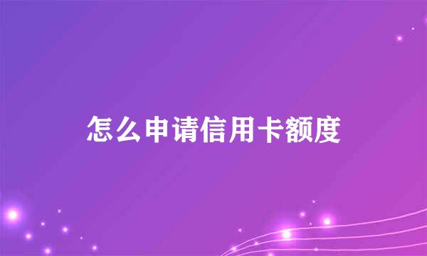 怎么申请信用卡额度