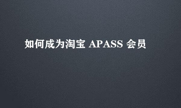 如何成为淘宝 APASS 会员