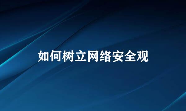 如何树立网络安全观