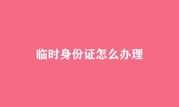 临时身份证怎么办理