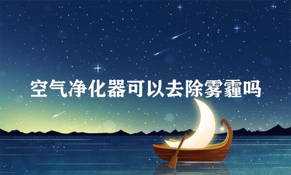 空气净化器可以去除雾霾吗