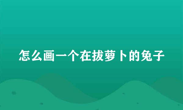 怎么画一个在拔萝卜的兔子