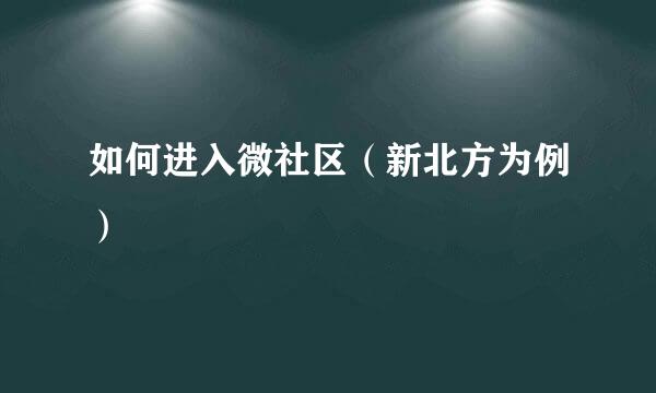 如何进入微社区（新北方为例）