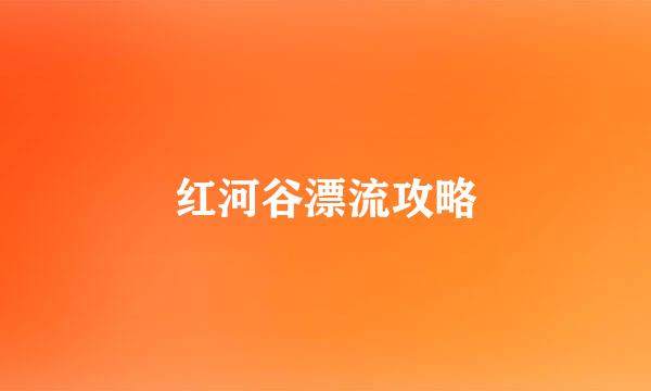 红河谷漂流攻略