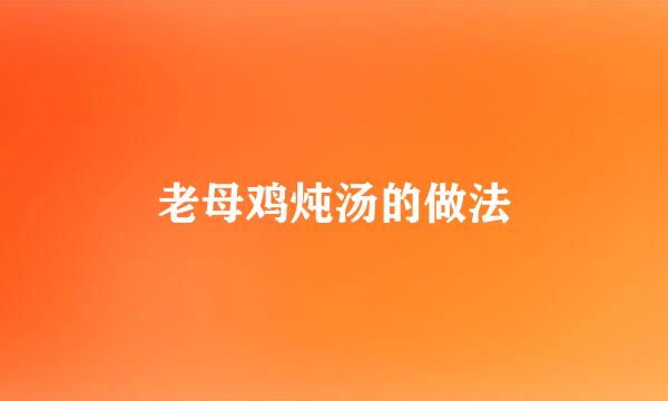 老母鸡炖汤的做法