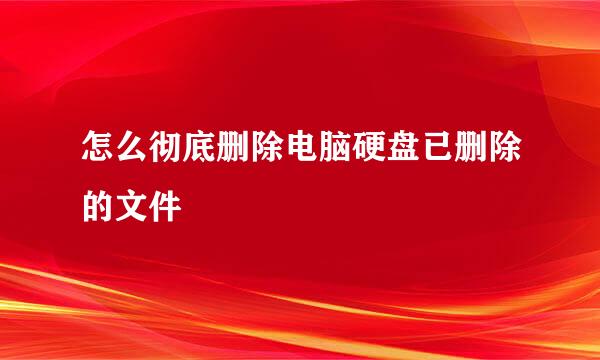 怎么彻底删除电脑硬盘已删除的文件