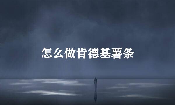 怎么做肯德基薯条