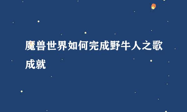 魔兽世界如何完成野牛人之歌成就