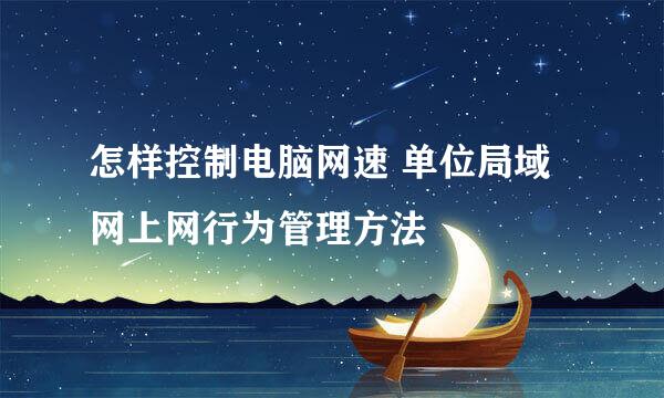 怎样控制电脑网速 单位局域网上网行为管理方法