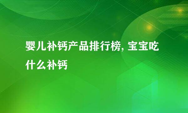 婴儿补钙产品排行榜, 宝宝吃什么补钙
