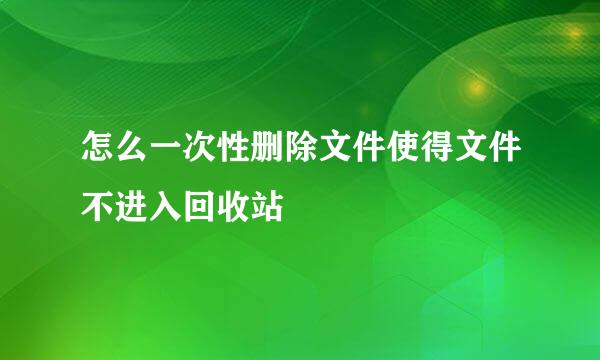 怎么一次性删除文件使得文件不进入回收站