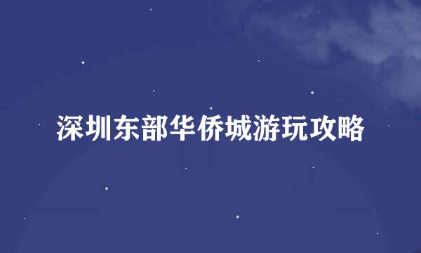 深圳东部华侨城游玩攻略