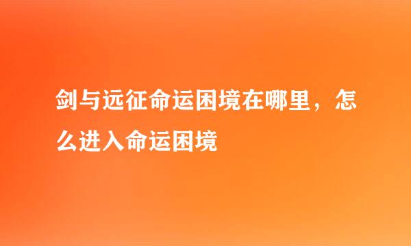 剑与远征命运困境在哪里，怎么进入命运困境