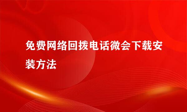 免费网络回拨电话微会下载安装方法
