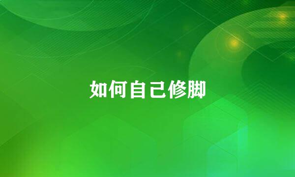 如何自己修脚