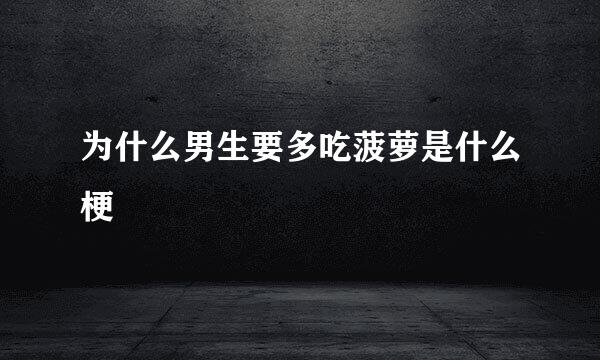 为什么男生要多吃菠萝是什么梗