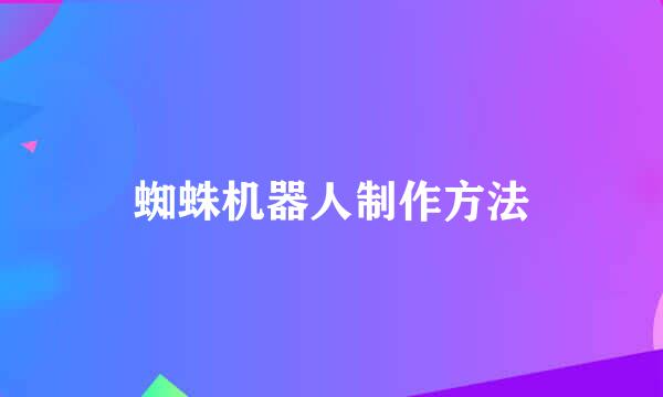 蜘蛛机器人制作方法