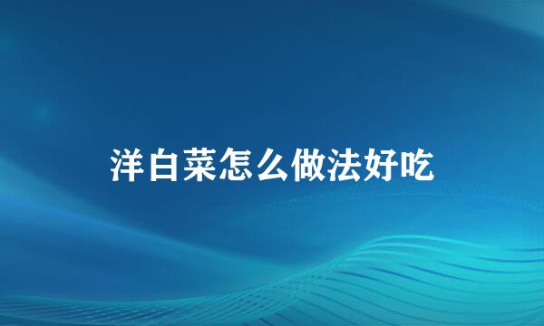 洋白菜怎么做法好吃
