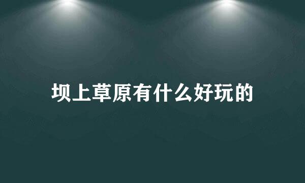 坝上草原有什么好玩的