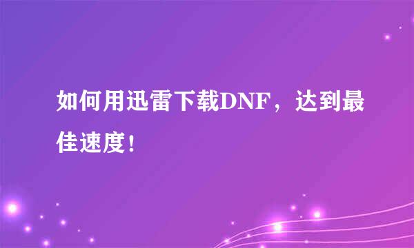 如何用迅雷下载DNF，达到最佳速度！