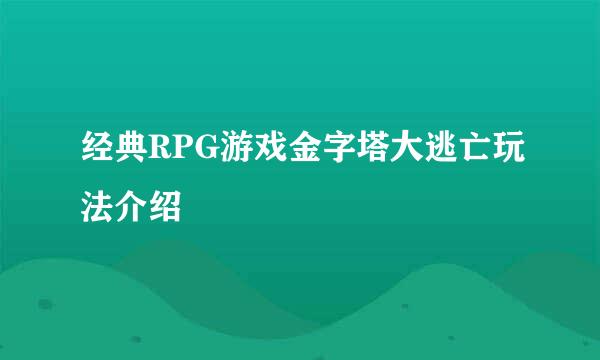 经典RPG游戏金字塔大逃亡玩法介绍
