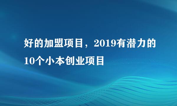 好的加盟项目，2019有潜力的10个小本创业项目