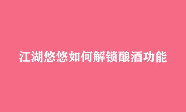 江湖悠悠如何解锁酿酒功能