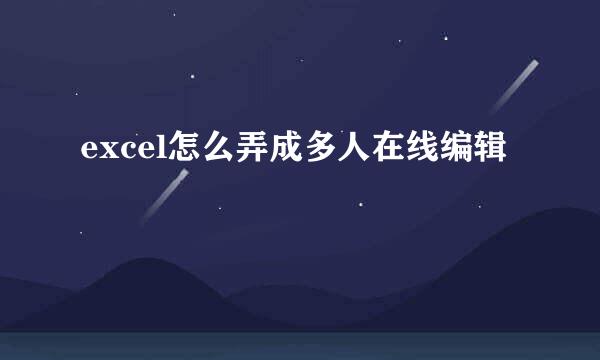 excel怎么弄成多人在线编辑