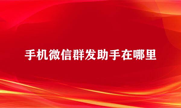手机微信群发助手在哪里