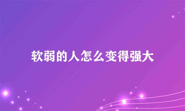 软弱的人怎么变得强大