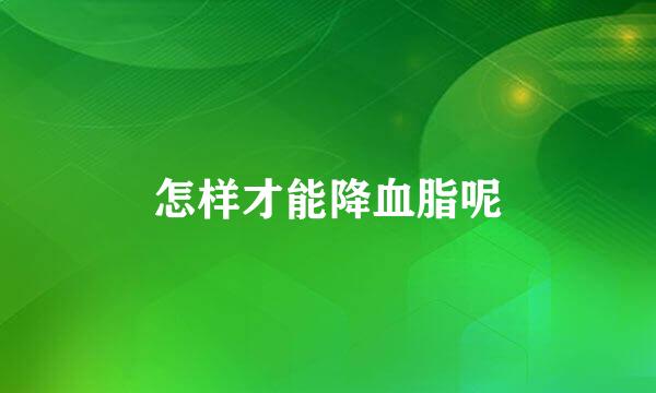 怎样才能降血脂呢