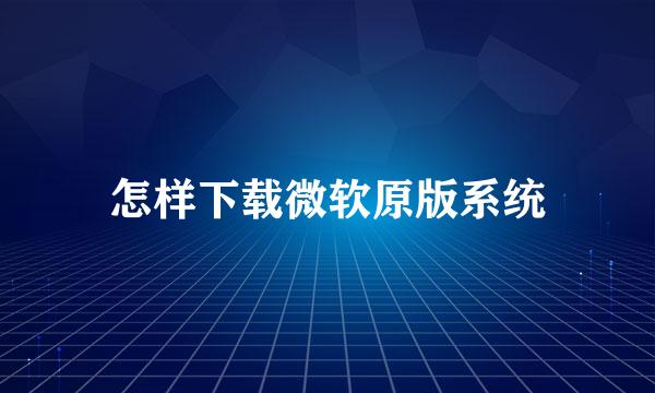 怎样下载微软原版系统