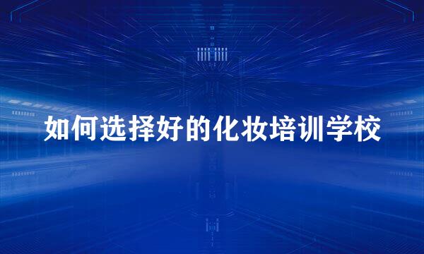 如何选择好的化妆培训学校